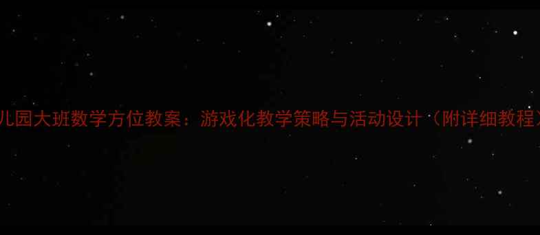 图片 幼儿园大班数学方位教案：游戏化教学策略与活动设计（附详细教程）2