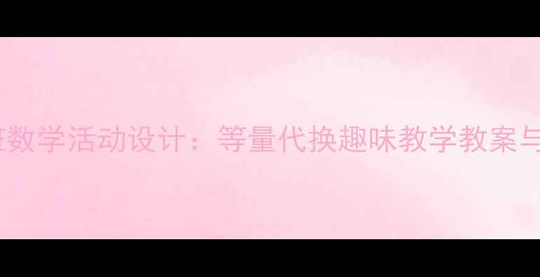 图片 幼儿园大班数学活动设计：等量代换趣味教学教案与实施策略2