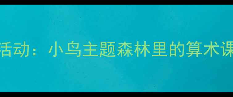 图片 幼儿园大班数学活动：小鸟主题森林里的算术课教案设计与实践