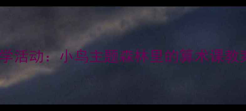 图片 幼儿园大班数学活动：小鸟主题森林里的算术课教案设计与实践1