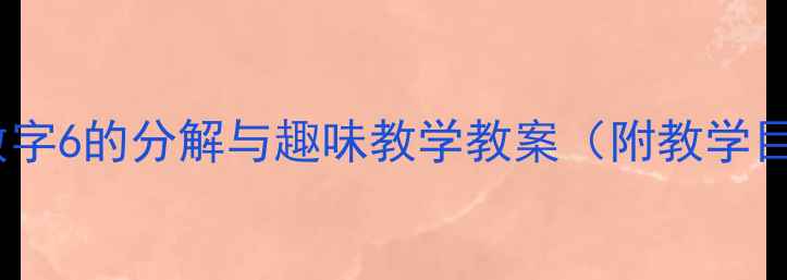 图片 幼儿园大班数学活动：数字6的分解与趣味教学教案（附教学目标、步骤及延伸活动）2