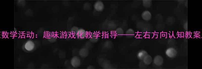 图片 幼儿园大班数学活动：趣味游戏化教学指导——左右方向认知教案及教学策略