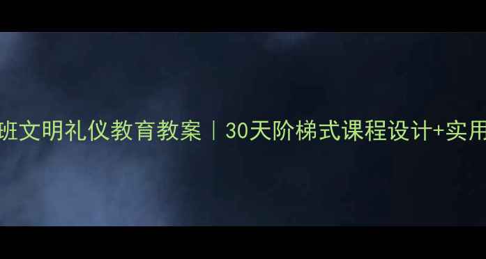 图片 幼儿园大班文明礼仪教育教案｜30天阶梯式课程设计+实用教学技巧