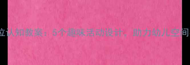 图片 幼儿园大班方位认知教案：5个趣味活动设计，助力幼儿空间感知能力培养1