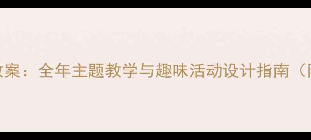 图片 幼儿园大班日历教案：全年主题教学与趣味活动设计指南（附120+活动案例）