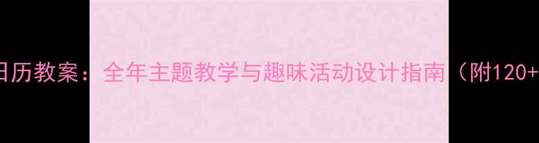 图片 幼儿园大班日历教案：全年主题教学与趣味活动设计指南（附120+活动案例）2