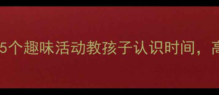 图片 幼儿园大班时钟教案：5个趣味活动教孩子认识时间，高效提升时间管理能力1