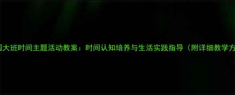图片 幼儿园大班时间主题活动教案：时间认知培养与生活实践指导（附详细教学方案）1