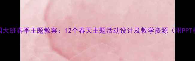 图片 幼儿园大班春季主题教案：12个春天主题活动设计及教学资源（附PPT模板）