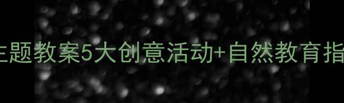 图片 幼儿园大班树真好主题教案5大创意活动+自然教育指南（附教学资源）1