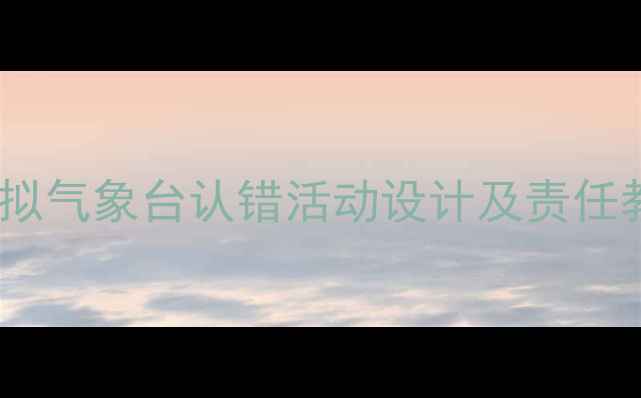 图片 幼儿园大班气象主题教案：模拟气象台认错活动设计及责任教育实践（附完整教学方案）2
