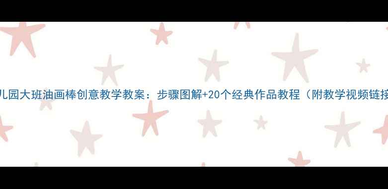 图片 幼儿园大班油画棒创意教学教案：步骤图解+20个经典作品教程（附教学视频链接）