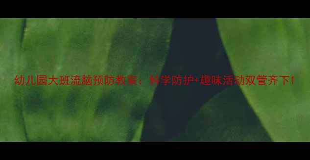 图片 幼儿园大班流脑预防教案：科学防护+趣味活动双管齐下1