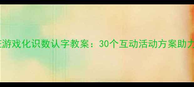 图片 幼儿园大班游戏化识数认字教案：30个互动活动方案助力幼小衔接1