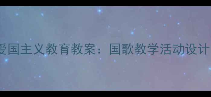 图片 幼儿园大班爱国主义教育教案：国歌教学活动设计与实施指南2