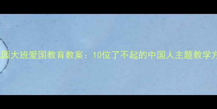 图片 幼儿园大班爱国教育教案：10位了不起的中国人主题教学方案1