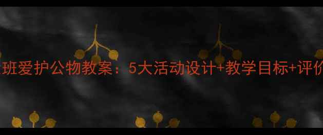 图片 幼儿园大班爱护公物教案：5大活动设计+教学目标+评价方法全1