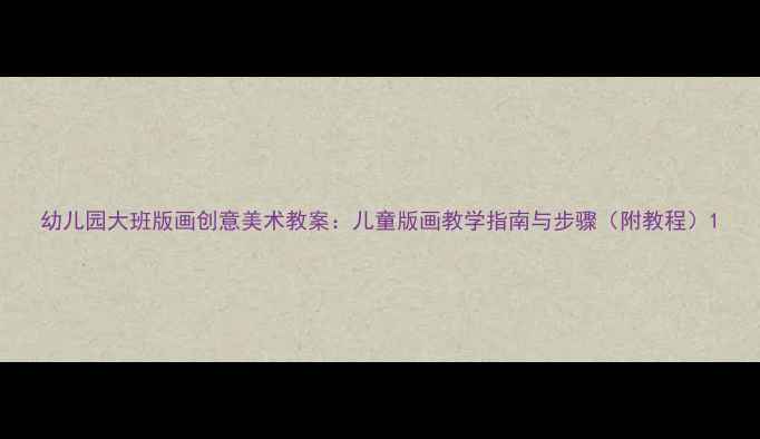 图片 幼儿园大班版画创意美术教案：儿童版画教学指南与步骤（附教程）1