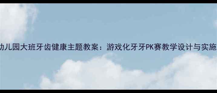 图片 幼儿园大班牙齿健康主题教案：游戏化牙牙PK赛教学设计与实施1