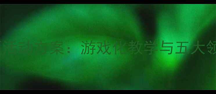 图片 幼儿园大班环境教育主题活动方案：游戏化教学与五大领域融合实践（最新版）1