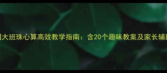 图片 幼儿园大班珠心算高效教学指南：含20个趣味教案及家长辅助方法