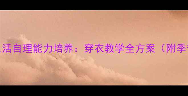 图片 幼儿园大班生活自理能力培养：穿衣教学全方案（附季节适应策略）