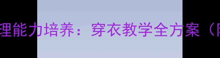 图片 幼儿园大班生活自理能力培养：穿衣教学全方案（附季节适应策略）1
