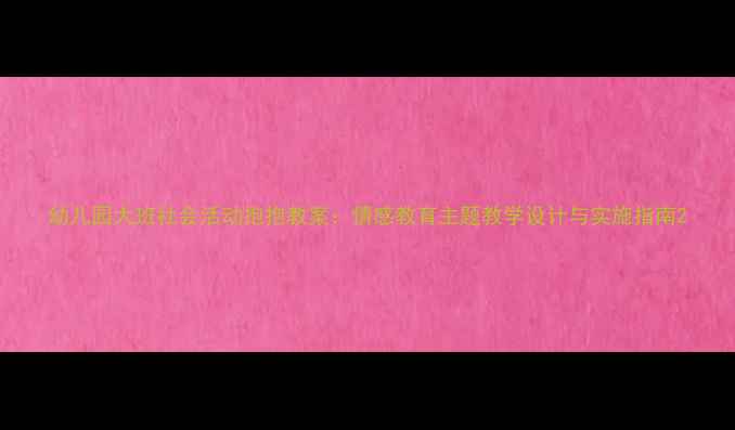 图片 幼儿园大班社会活动抱抱教案：情感教育主题教学设计与实施指南2