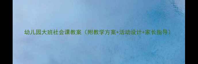 图片 幼儿园大班社会课教案（附教学方案+活动设计+家长指导）