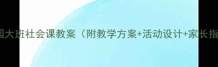 图片 幼儿园大班社会课教案（附教学方案+活动设计+家长指导）1