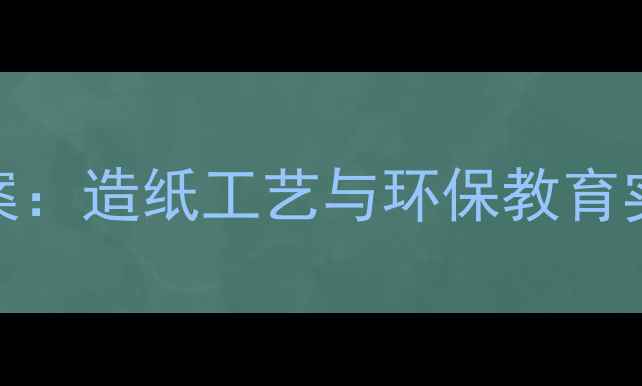 图片 幼儿园大班社会领域教案：造纸工艺与环保教育实践方案（附教学资源）