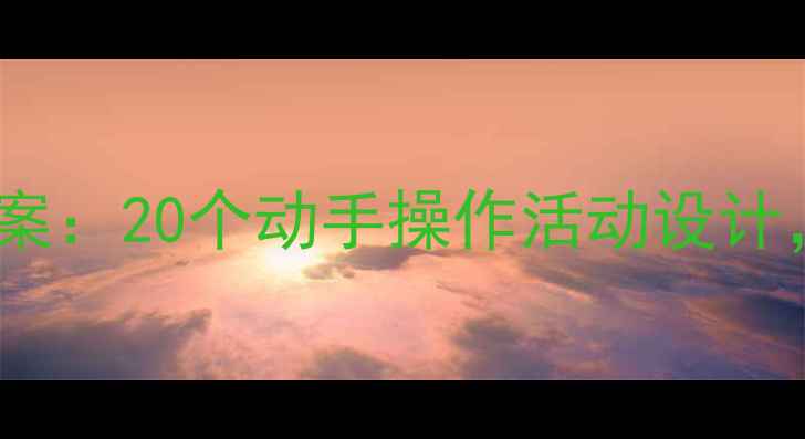 图片 幼儿园大班科学实验免费教案：20个动手操作活动设计，培养孩子科学思维与能力1