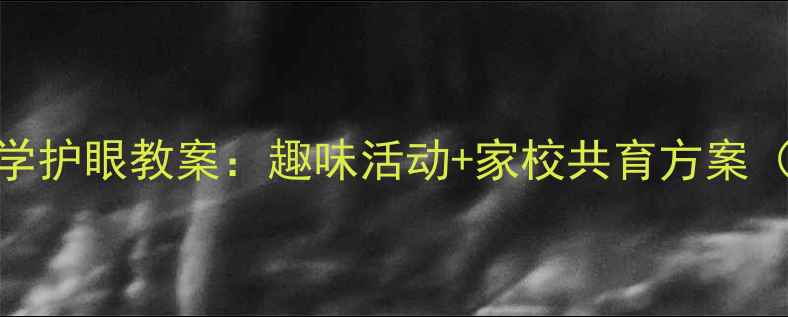 图片 幼儿园大班科学护眼教案：趣味活动+家校共育方案（附教学视频）