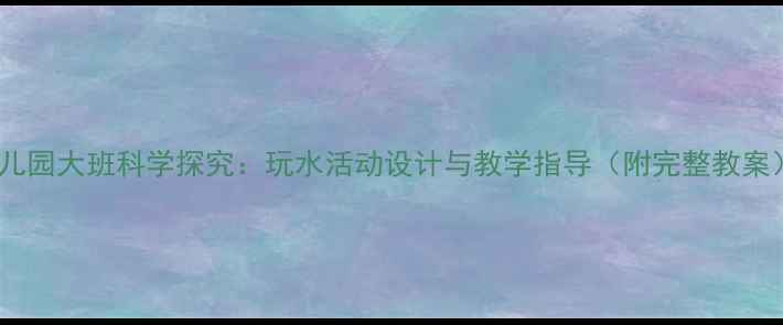 图片 幼儿园大班科学探究：玩水活动设计与教学指导（附完整教案）1