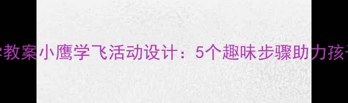 图片 幼儿园大班科学教案小鹰学飞活动设计：5个趣味步骤助力孩子突破成长瓶颈