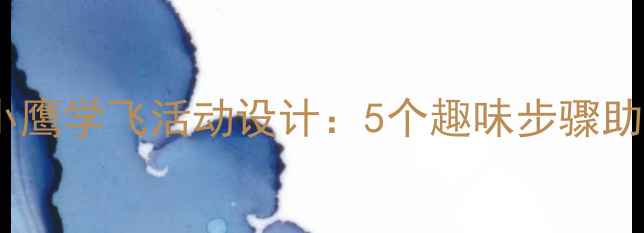 图片 幼儿园大班科学教案小鹰学飞活动设计：5个趣味步骤助力孩子突破成长瓶颈1