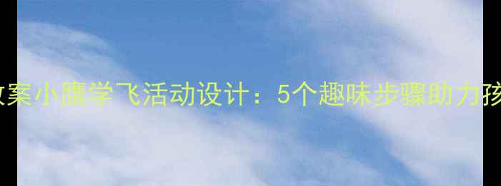 图片 幼儿园大班科学教案小鹰学飞活动设计：5个趣味步骤助力孩子突破成长瓶颈2