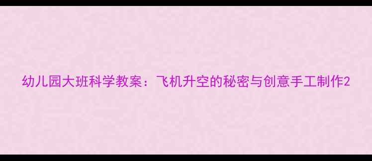 图片 幼儿园大班科学教案：飞机升空的秘密与创意手工制作2