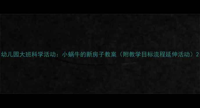 图片 幼儿园大班科学活动：小蜗牛的新房子教案（附教学目标流程延伸活动）2