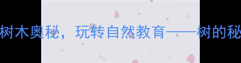 图片 幼儿园大班科学活动：树木奥秘，玩转自然教育——树的秘密主题教案设计与实践