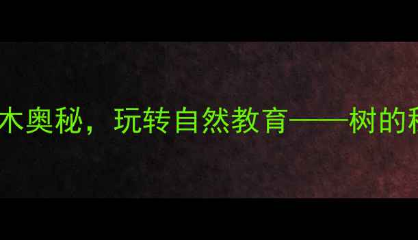 图片 幼儿园大班科学活动：树木奥秘，玩转自然教育——树的秘密主题教案设计与实践1