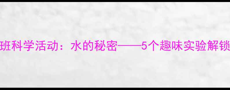 图片 幼儿园大班科学活动：水的秘密——5个趣味实验解锁水的特性