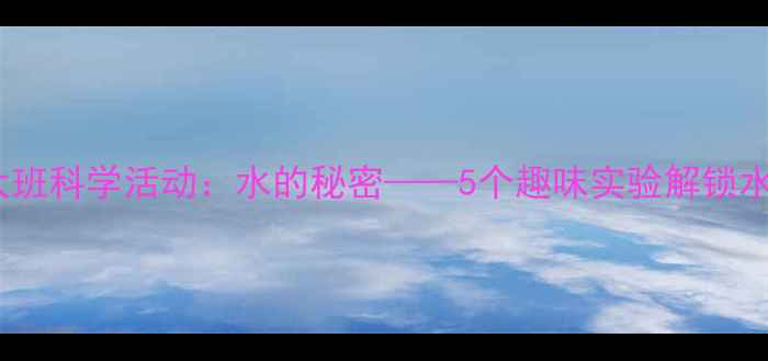 图片 幼儿园大班科学活动：水的秘密——5个趣味实验解锁水的特性2