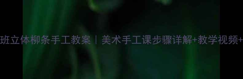 图片 幼儿园大班立体柳条手工教案｜美术手工课步骤详解+教学视频+材料清单