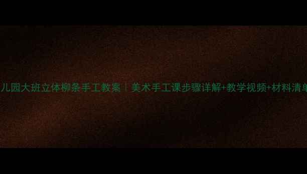 图片 幼儿园大班立体柳条手工教案｜美术手工课步骤详解+教学视频+材料清单1