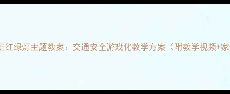 图片 幼儿园大班红绿灯主题教案：交通安全游戏化教学方案（附教学视频+家长指导）1