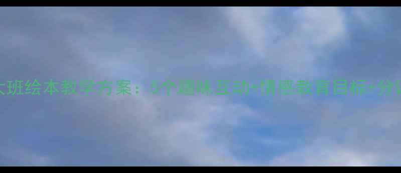 图片 幼儿园大班绘本教学方案：5个趣味互动+情感教育目标+分课时教案