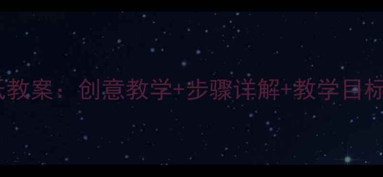 图片 幼儿园大班美术折纸教案：创意教学+步骤详解+教学目标（附6个经典案例）