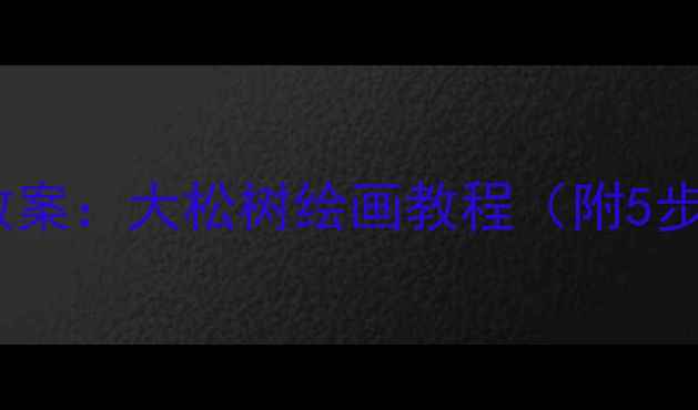 图片 幼儿园大班美术教案：大松树绘画教程（附5步教学+材料清单）