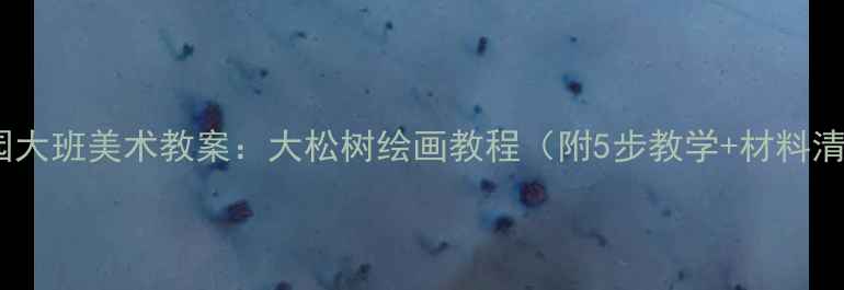图片 幼儿园大班美术教案：大松树绘画教程（附5步教学+材料清单）1